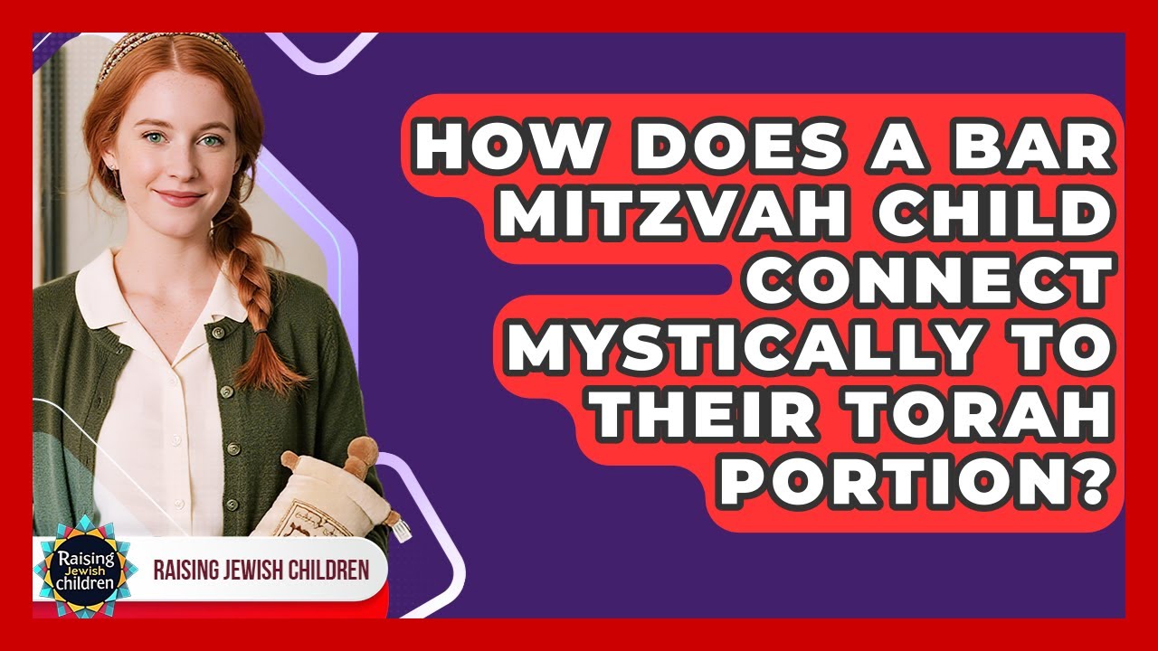 How Does A Bar Mitzvah Child Connect Mystically To Their Torah Portion? - Raising Jewish Children
