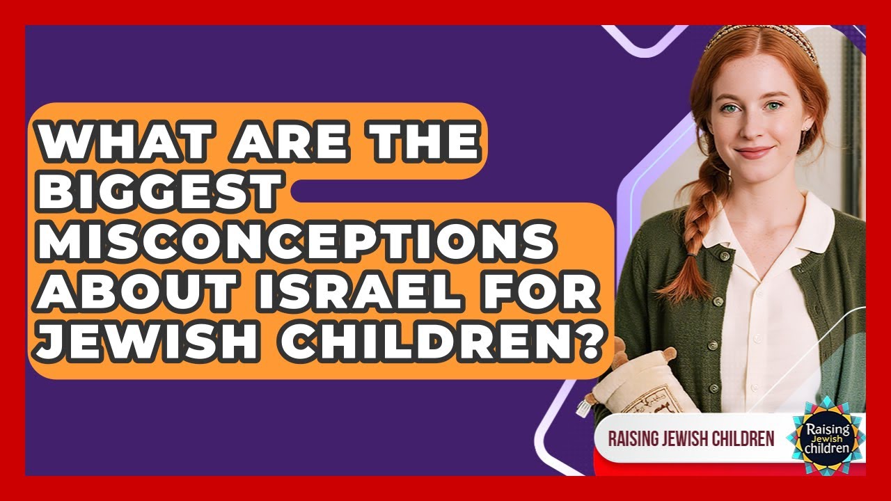 What Are The Biggest Misconceptions About Israel For Jewish Children? - Raising Jewish Children