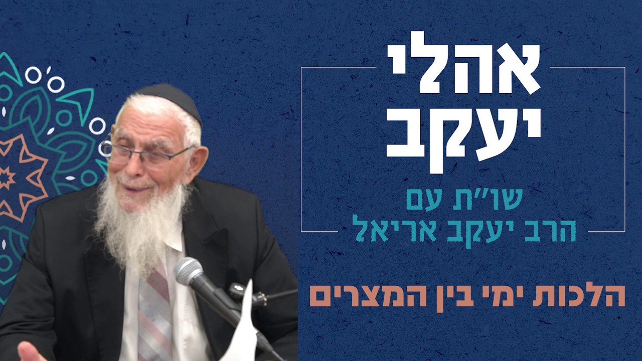 שו"ת אהלי יעקב | הלכות ימי בין המצרים | מו"ר הרב יעקב אריאל שליט"א