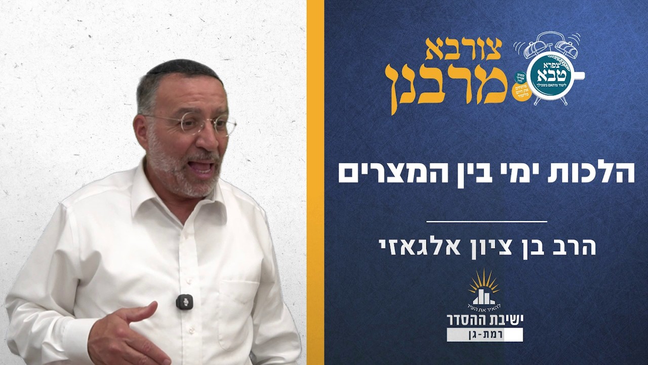 הלכות ימי בין המצרים | צורבא מרבנן - קצו | הרב בן ציון אלגאזי