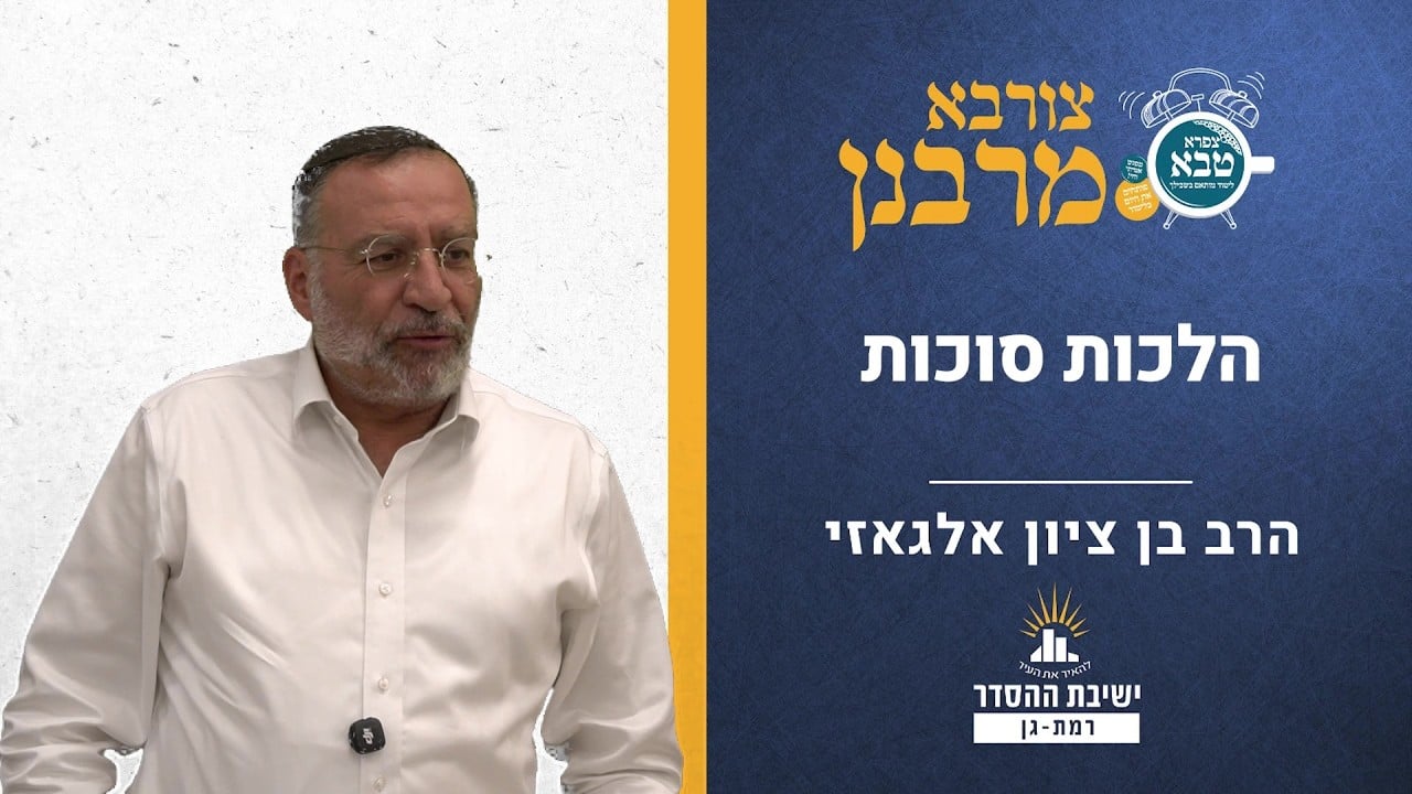 הלכות חג הסוכות | צורבא מרבנן - רב | הרב בן ציון אלגאזי
