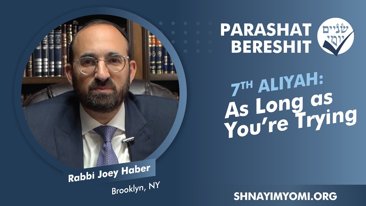 Shnayim Yomi - Bereshit - Sh'vi'i - #7 - Rabbi Joey Haber - As Long as You're Trying