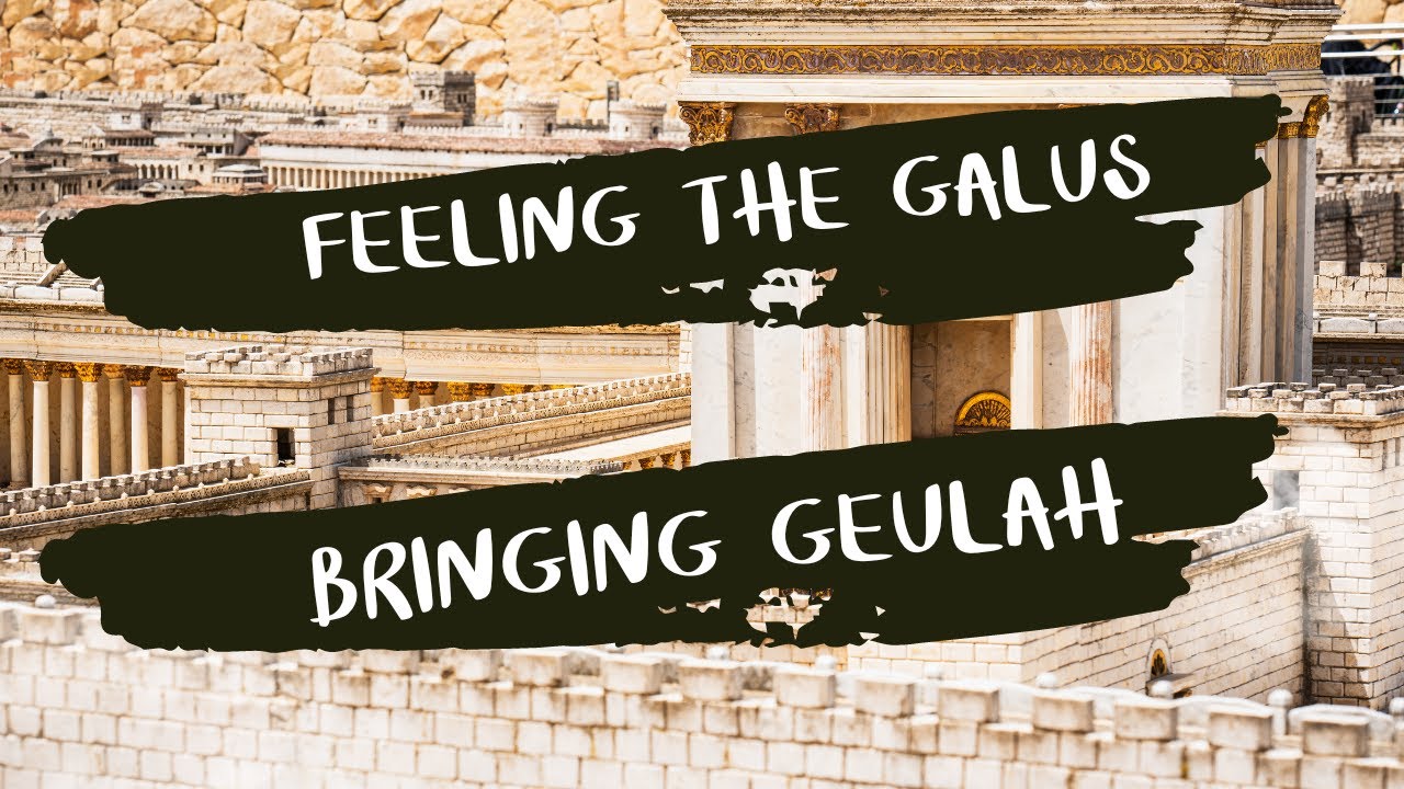 Feeling the Galus, Bringing Geulah