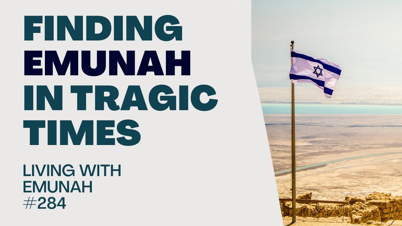 Living With Emunah (Part 284) - Finding Emunah in Tragic Times