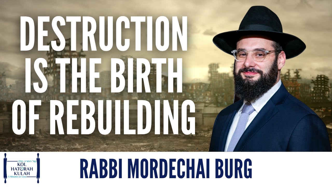 Destruction is the Birth of Rebuilding - Rabbi Mordechai Burg