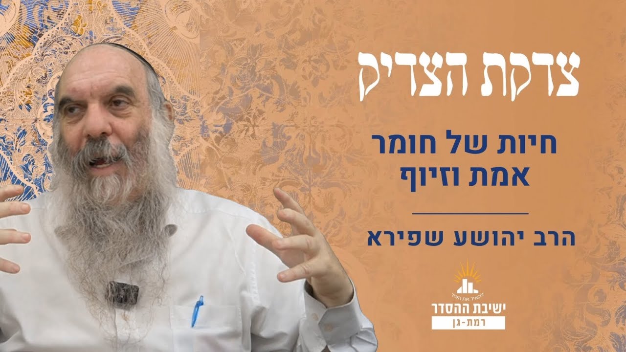 חיות של חומר- אמת וזיוף | צדקת הצדיק- שער אהבה ויראה- אות קצד | שיעור 5 | הרב יהושע שפירא