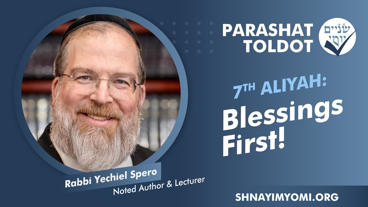 Shnayim Yomi - Toldot - Sh'vi'i - #7 - Rabbi Yechiel Spero - Blessings First!