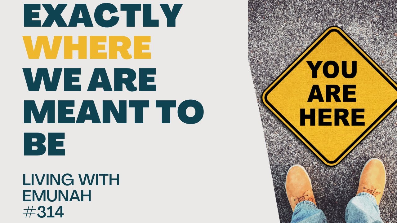 Living With Emunah (Part 314) - Exactly Where We are Meant to Be
