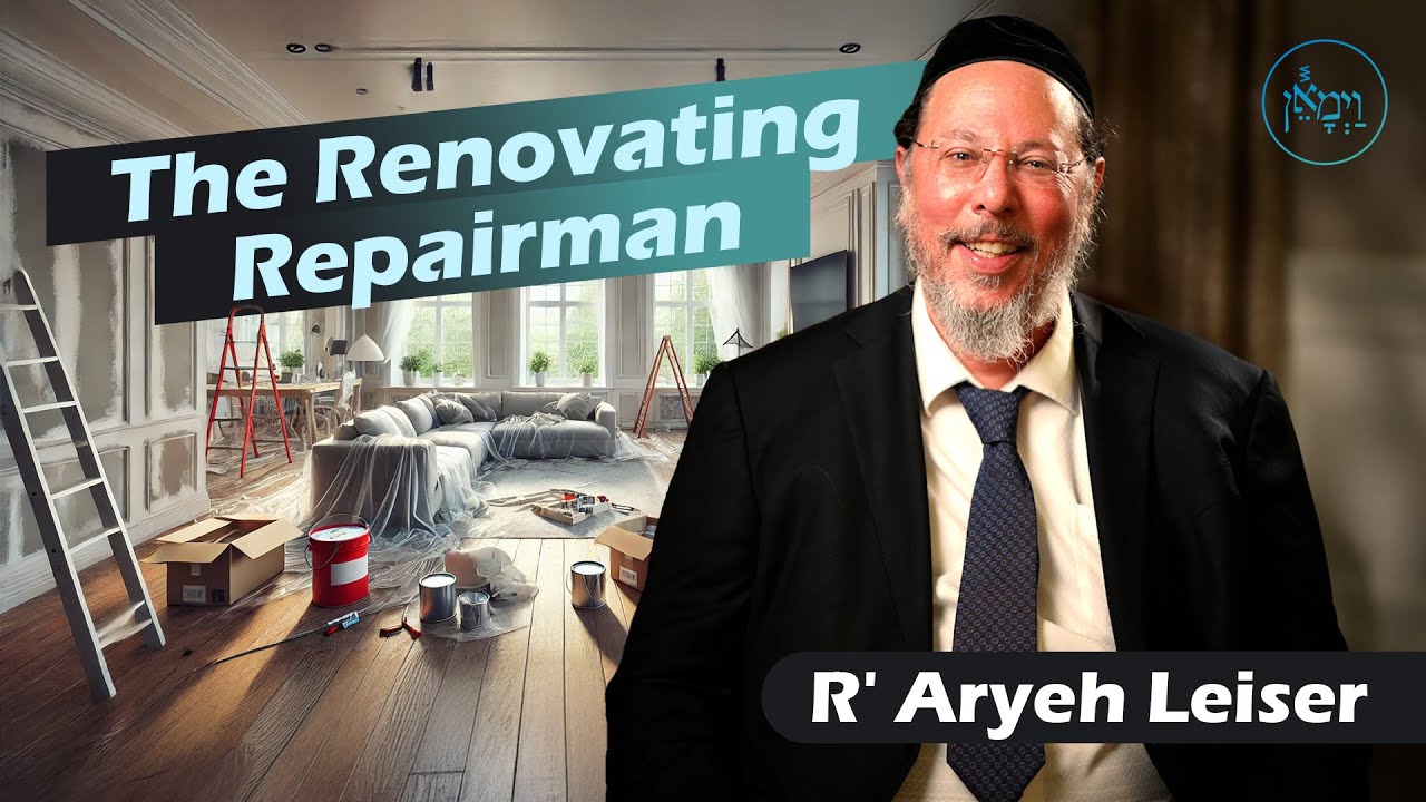 The Renovating Repairman | Rabbi Aryeh Leiser
