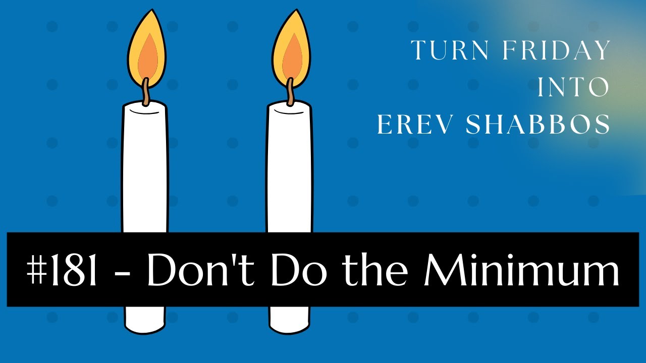 Turn Friday into Erev Shabbos #181 - Don't Do the Minimum