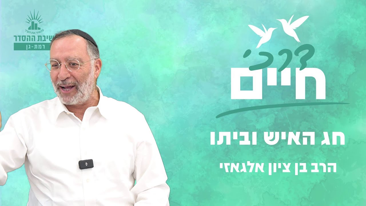 חג האיש וביתו | דרכי חיים - שיעור 4 | הרב בן ציון אלגאזי