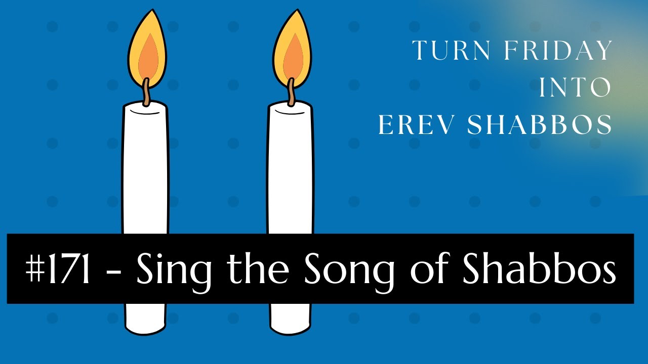 Turn Friday into Erev Shabbos #171 - Sing the Song of Shabbos