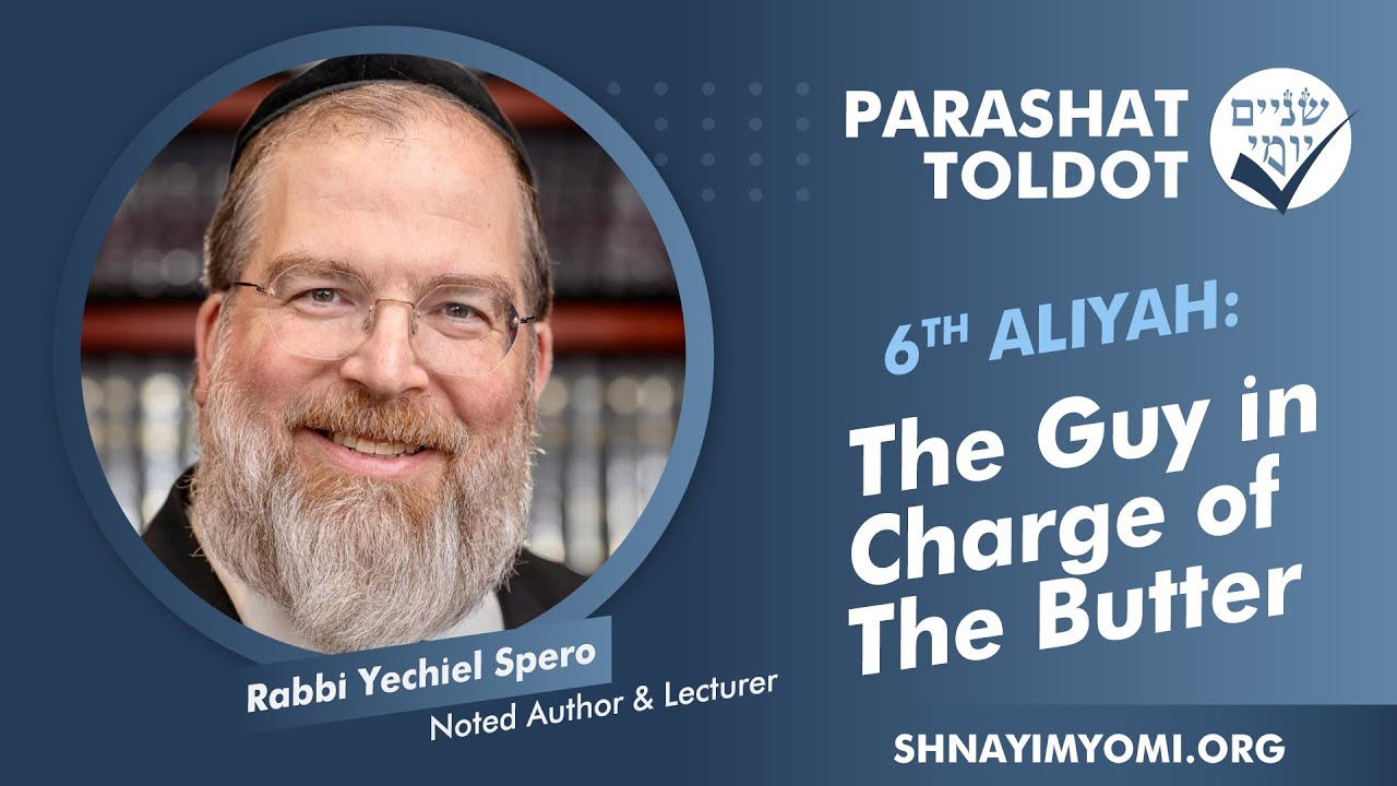 Shnayim Yomi - Toldot - Shishi - #6 - Rabbi Yechiel Spero - The Guy in Charge of The Butter