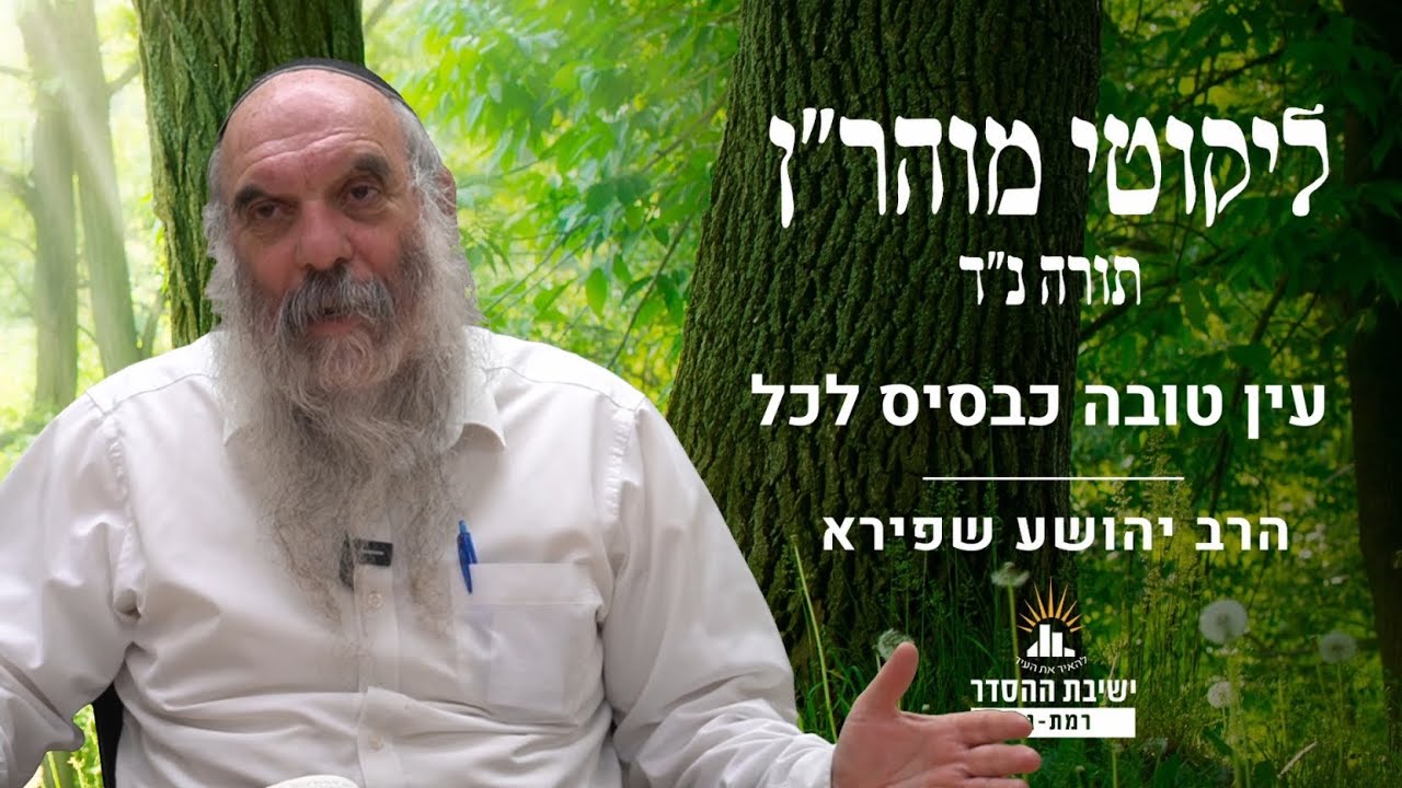 עין טובה כבסיס לכל | ליקוטי מוהר"ן תורה נד- שיעור 13 | הרב יהושע שפירא