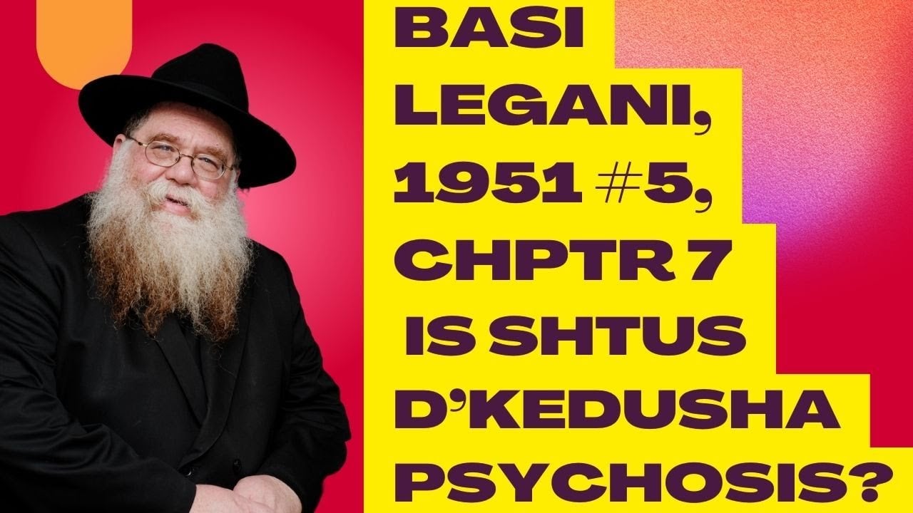 Basi Legani 1951, #5, chptr 7- Is shtus d'kedusha psychosis? Holy Abnormalcy is needed- RC Dalfin