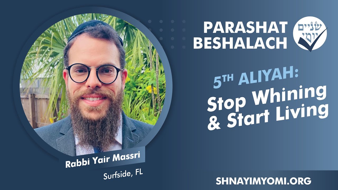 Shnayim Yomi - Beshalach - Chamishi - #5 - Rabbi Yair Massri - Stop Whining & Start Living
