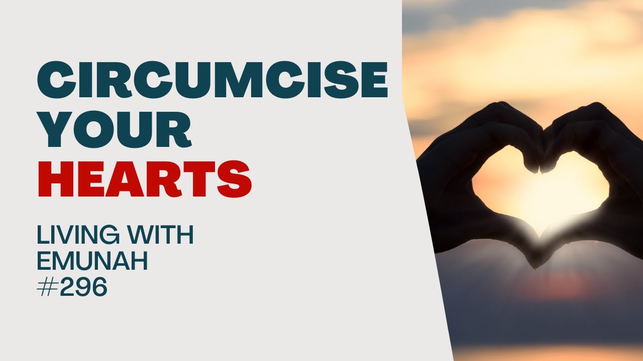 Living With Emunah (Part 296) - Circumcise Your Heart