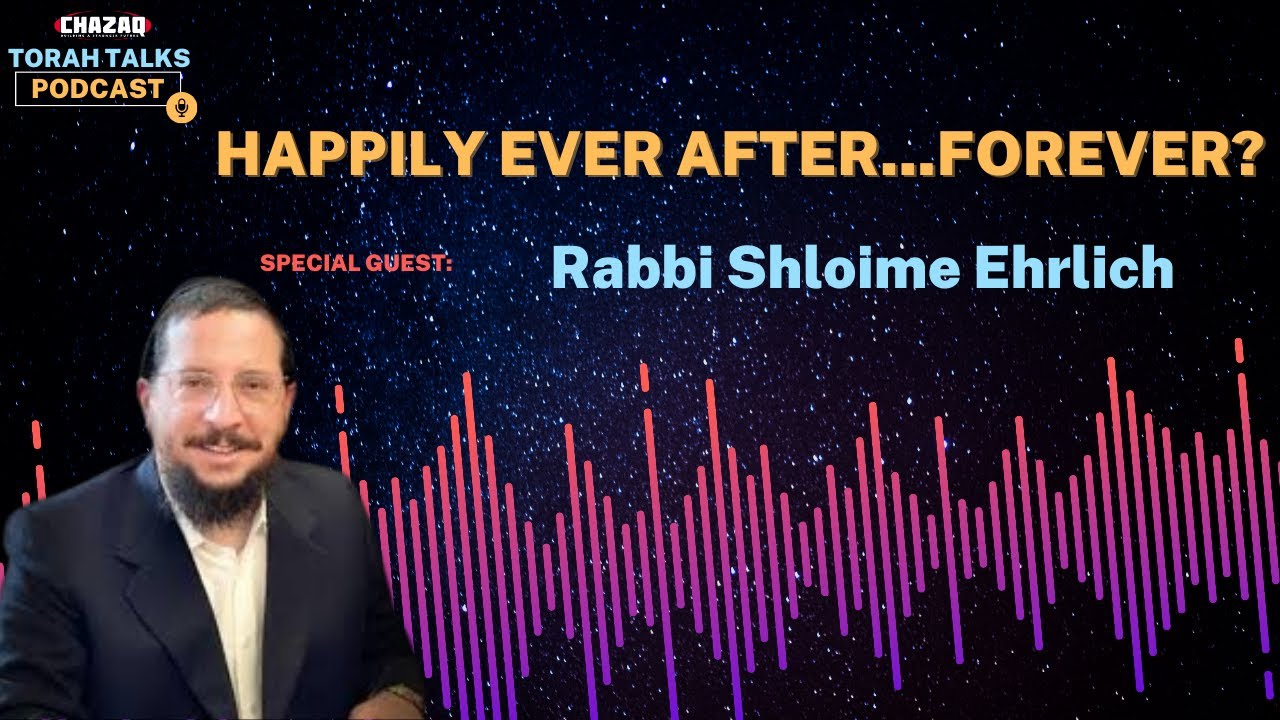 CHAZAQ's Torah Talks #182 Rabbi Shloime Ehrlich - Happily Ever After...     Forever?