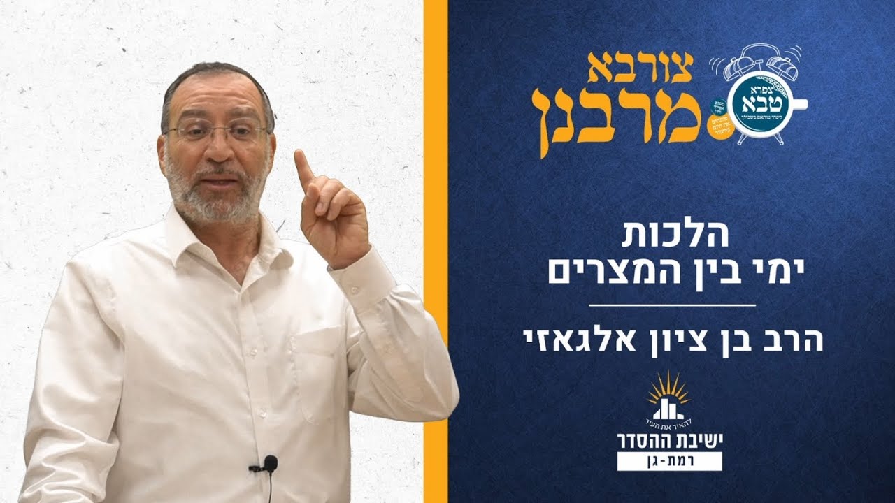 הלכות ימי בין המצרים | צורבא מרבנן- סבב חדש- פב | הרב בן ציון אלגאזי