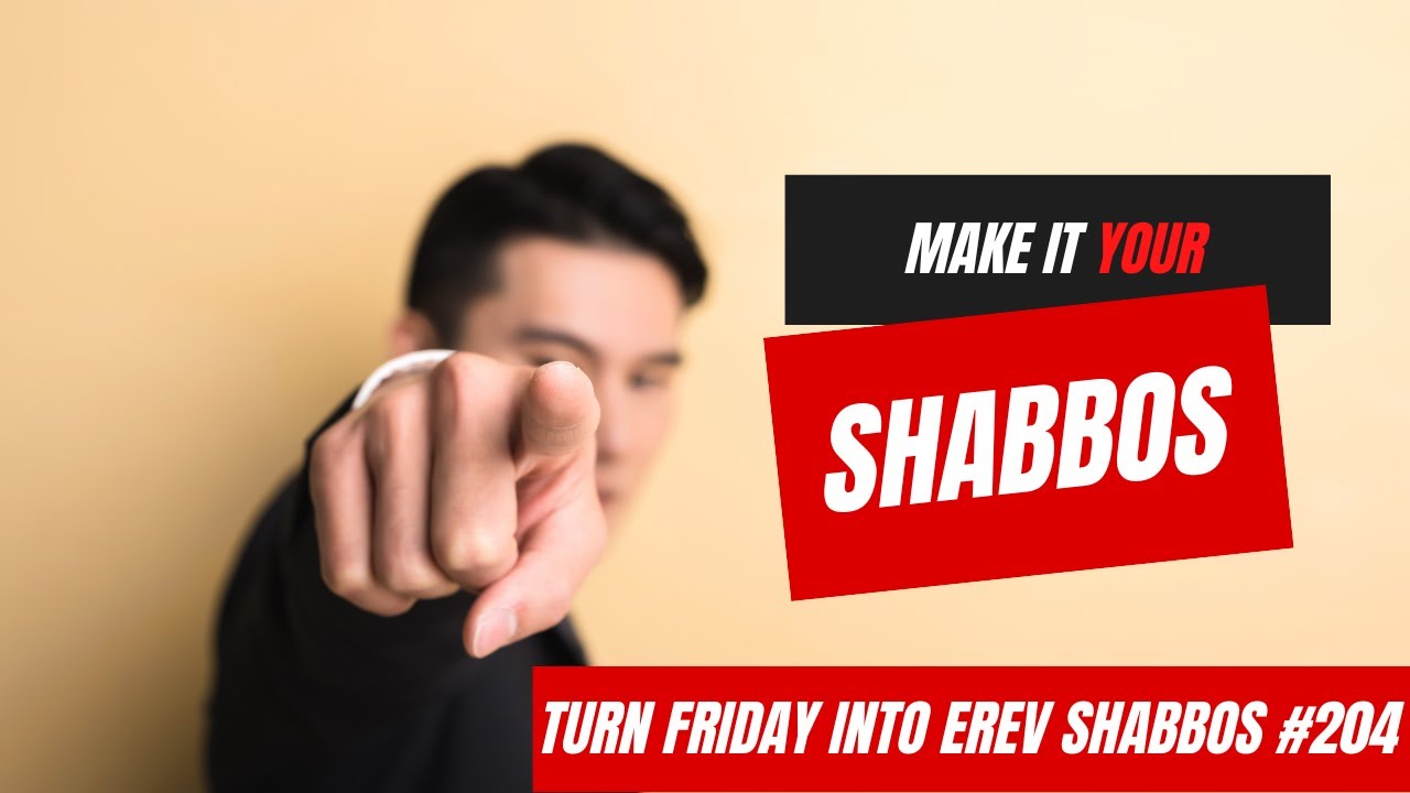 Turn Friday into Erev Shabbos #204 - Make it YOUR Shabbos