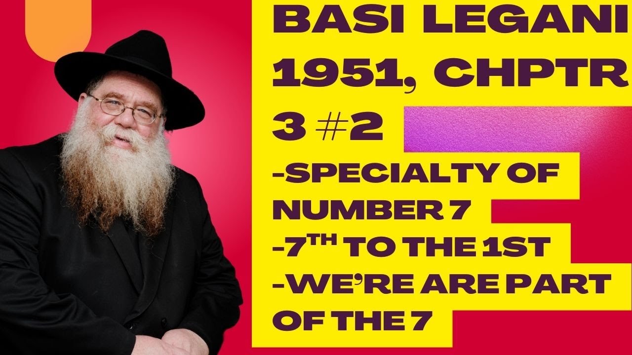 Basi Lgani 1951 #2, chptr 3 - Number 7 is most beloved, why?  7th to the 1st - Rabbi Chaim Dalfin
