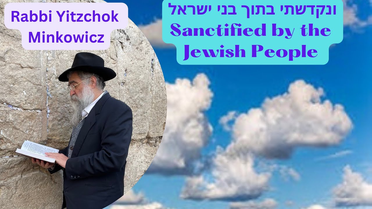 Sanctified by the Jewish People ונקדשתי בתוך בני ישראל A New Kabbalah class Rabbi Yitzchok Minkowicz