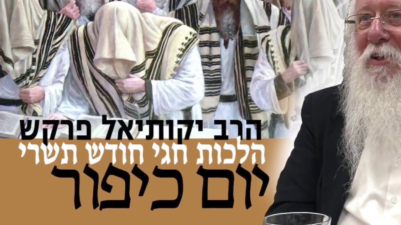 הלכות חגי חודש תשרי הלכות יום כיפור - הרב יקותיאל פרקש שנת תשע"ח