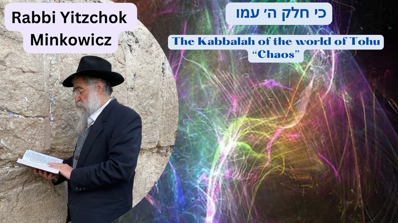The Kabbalah of the World of Tohu “Chaos” כי חלק הוי׳ עמו Kabbalah class: Rabbi Yitzchok Minkowicz