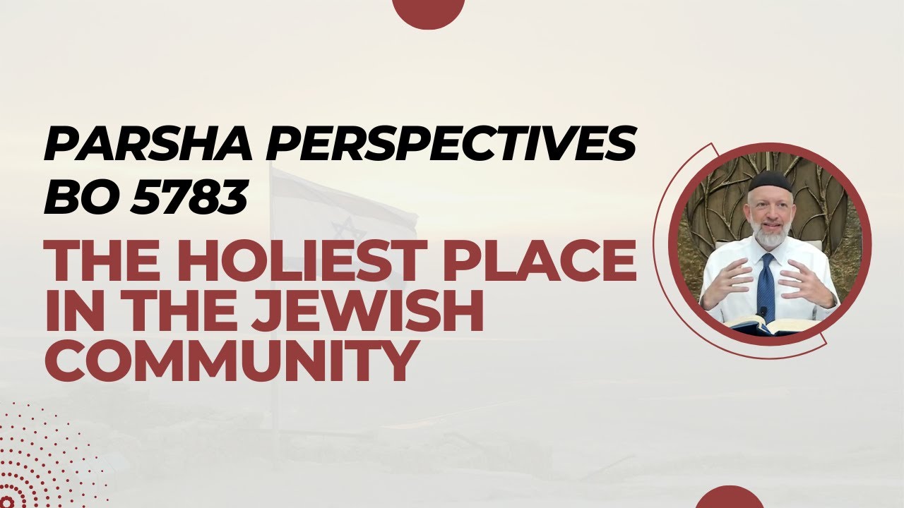 Parsha Perspectives for Today (Bo 2023, 5783) - The Holiest Place in the Jewish Community