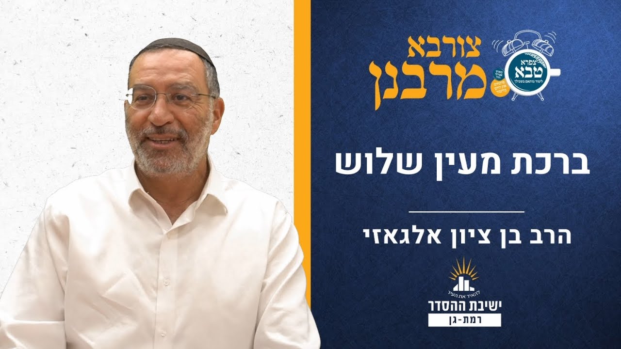 ברכת מעין שלוש | צורבא מרבנן- פד | הרב בן ציון אלגאזי