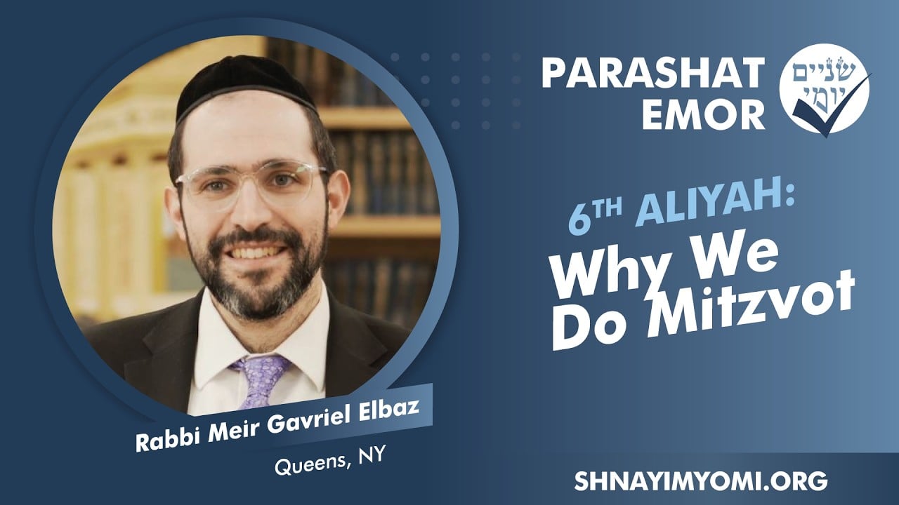 Shnayim Yomi - Emor - Shishi - #6 - Rabbi Meir Gavriel Elbaz - Why We Do Mitzvot