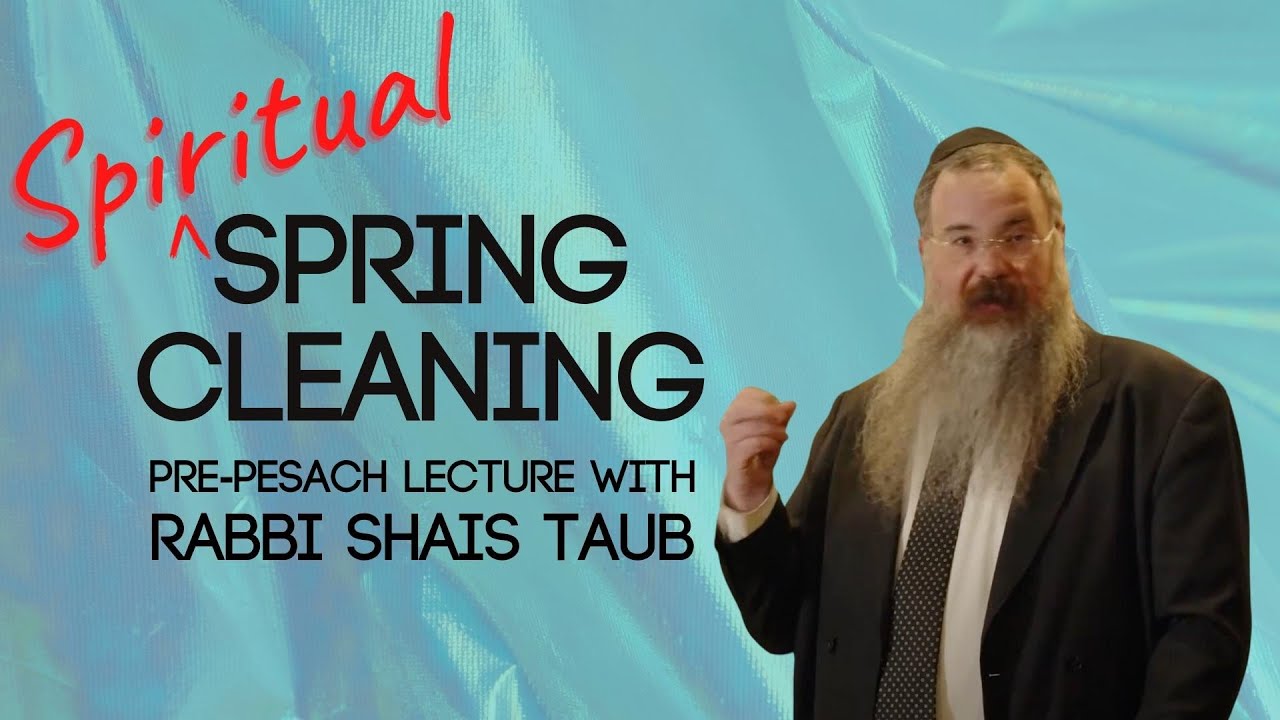 Spiritual Spring Cleaning (Pre-Pesach Lecture)
