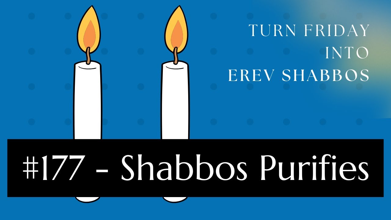 Turn Friday into Erev Shabbos #177 - Shabbos Purifies
