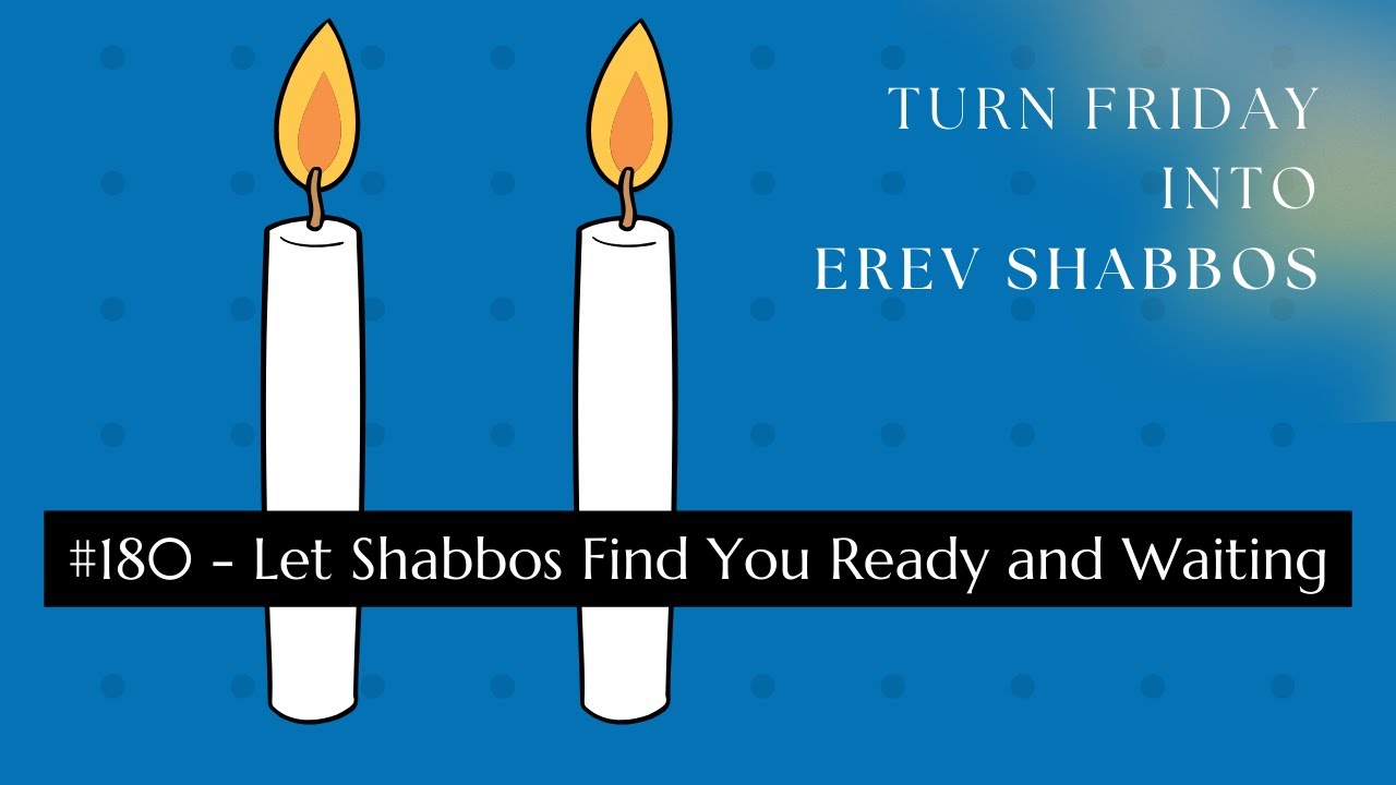 Turn Friday into Erev Shabbos #180 - Let Shabbos Find You Ready and Waiting