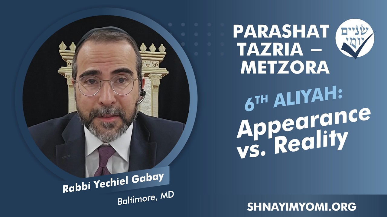 Shnayim Yomi - Tazria-Metzora - Shishi - #6 - Rabbi Yechiel Gabay - Appearance vs. Reality