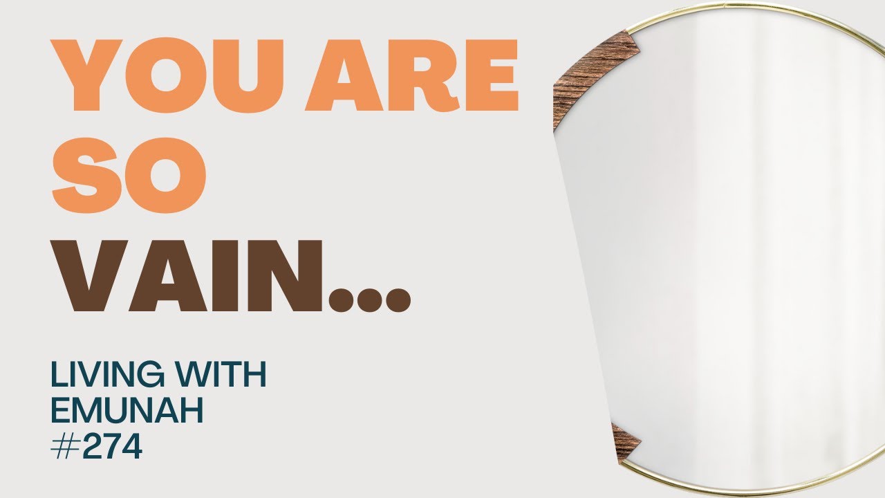 Living With Emunah (Part 274) - You are so Vain...