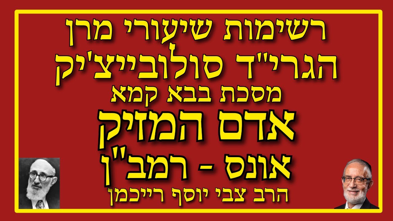 אדם המזיק באונס - דעת הרמב"ן - בבא קמא בתורת הרב סולובייצ'יק - הרב צבי יוסף רייכמן