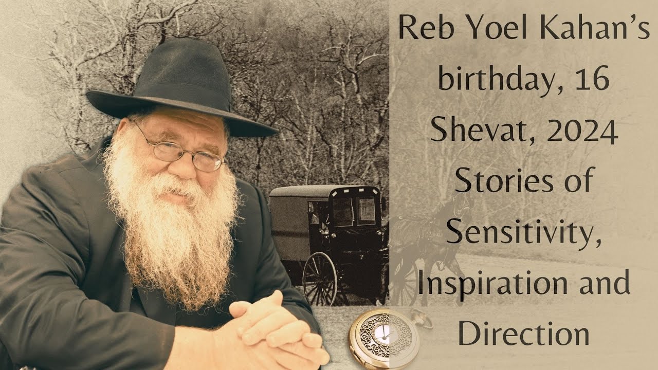Birthday HaRav Yoel Kahan, 16 Shevat - Stories abt his sensitivity & attitudes - Rabbi Chaim Dalfin
