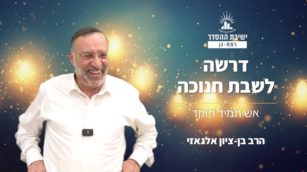 דרשה לשבת חנוכה | הרב בן-ציון אלגאזי | אש תמיד תוקד