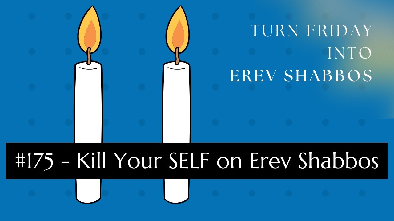 Turn Friday into Erev Shabbos #175 - Kill Your SELF on Erev Shabbos