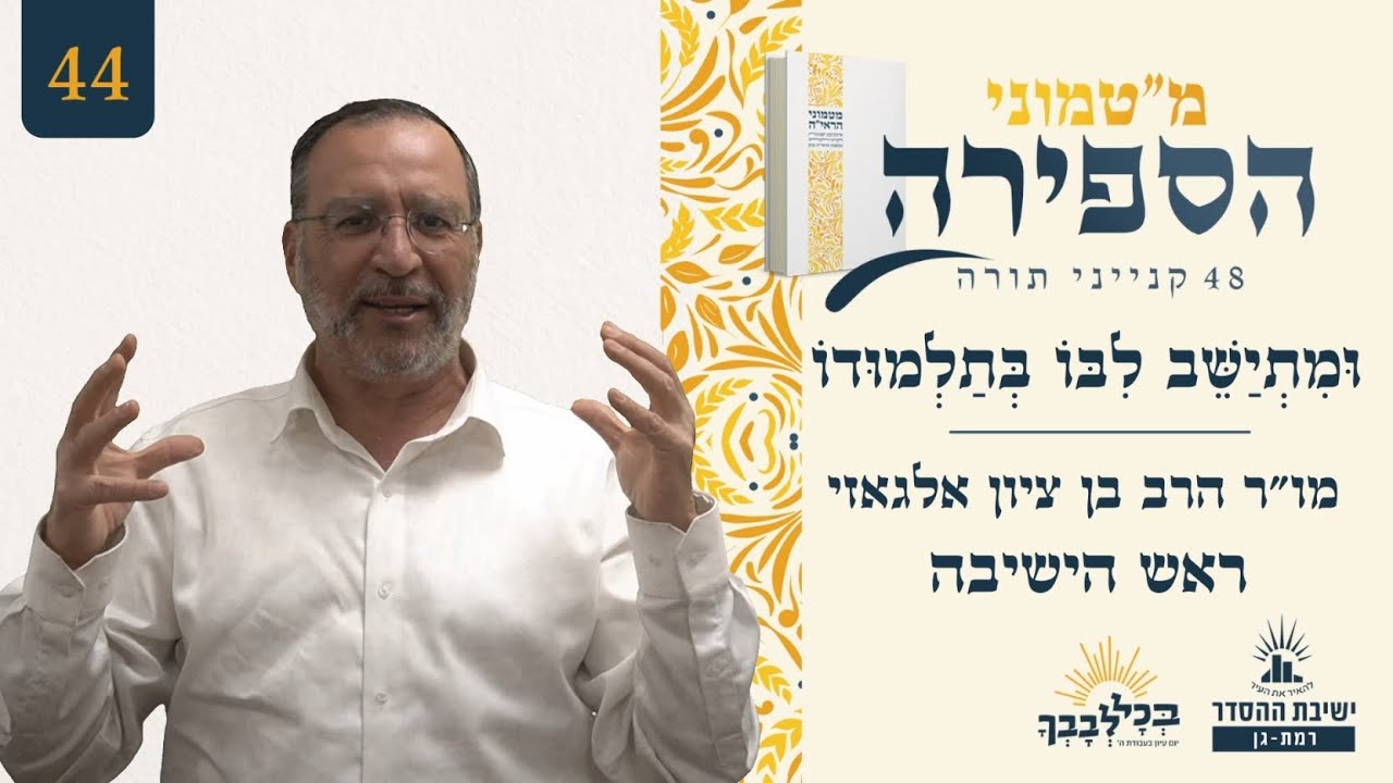 וּמִתְיַשֵּׁב לִבּוֹ בְּתַלְמוּדוֹ | מ"טמוני הספירה- 44 לעומר | מו"ר הרב בן ציון אלגאזי | ראש הישיבה