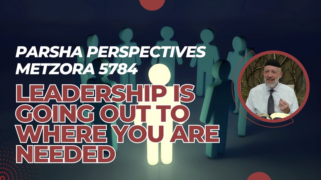 Parsha Perspectives for Today (Metzora, 5784/2024) - Leadership is Going Out to Where You are Needed