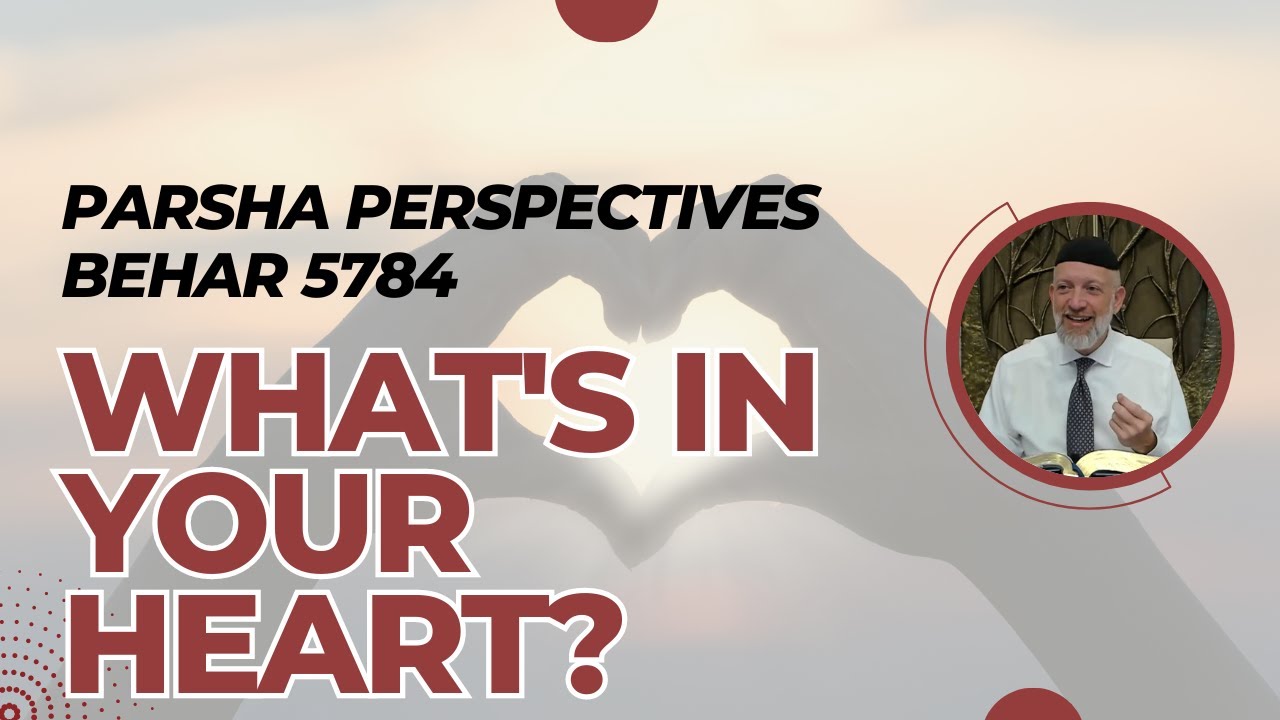 Parsha Perspectives (Behar, 5784) - What's in Your Heart?