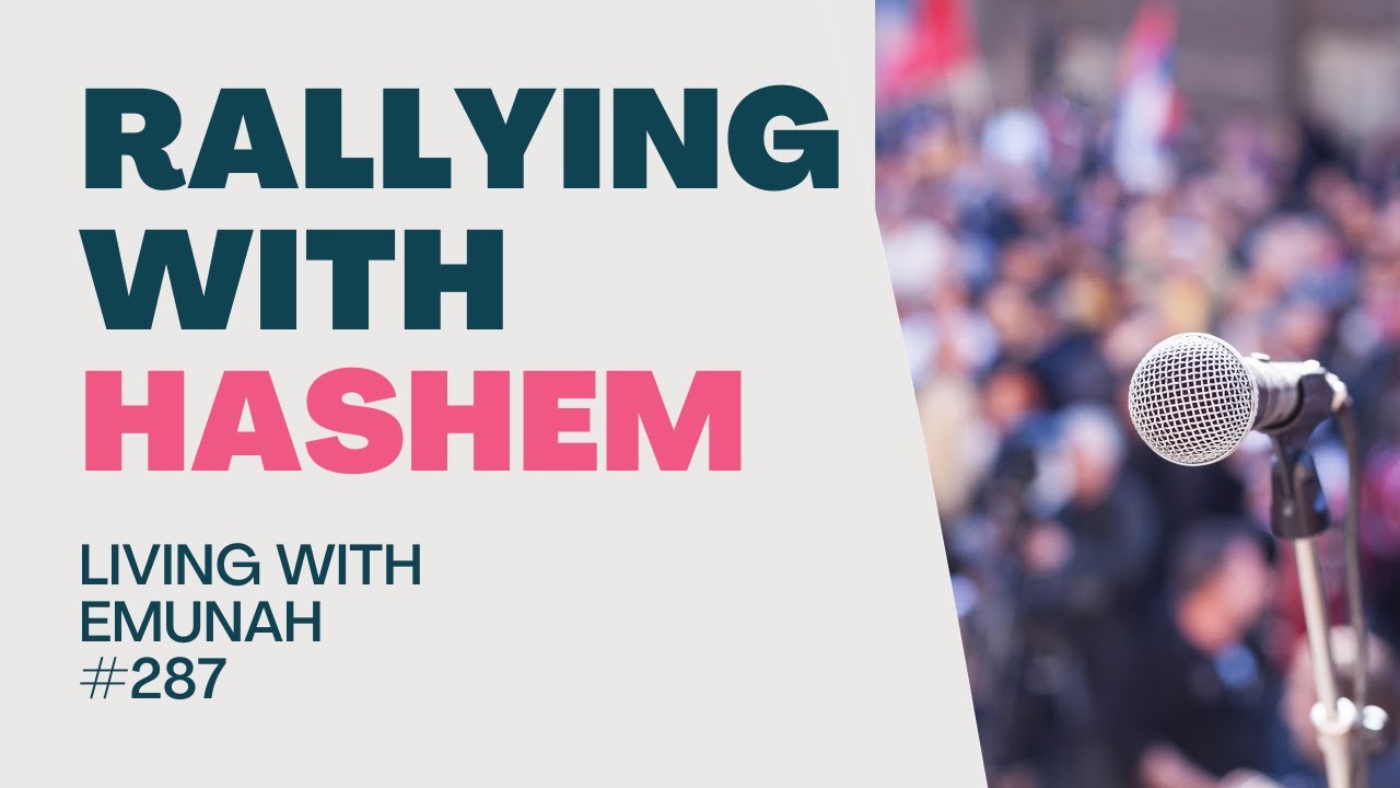 Living With Emunah (Part 287) - Rallying with Hashem