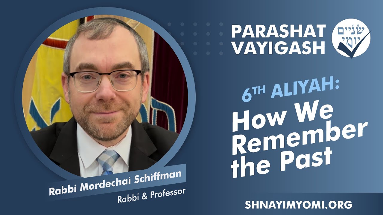 Shnayim Yomi - Vayigash - Shishi - #6 - Rabbi Mordechai Schiffman - How We Remember the Past