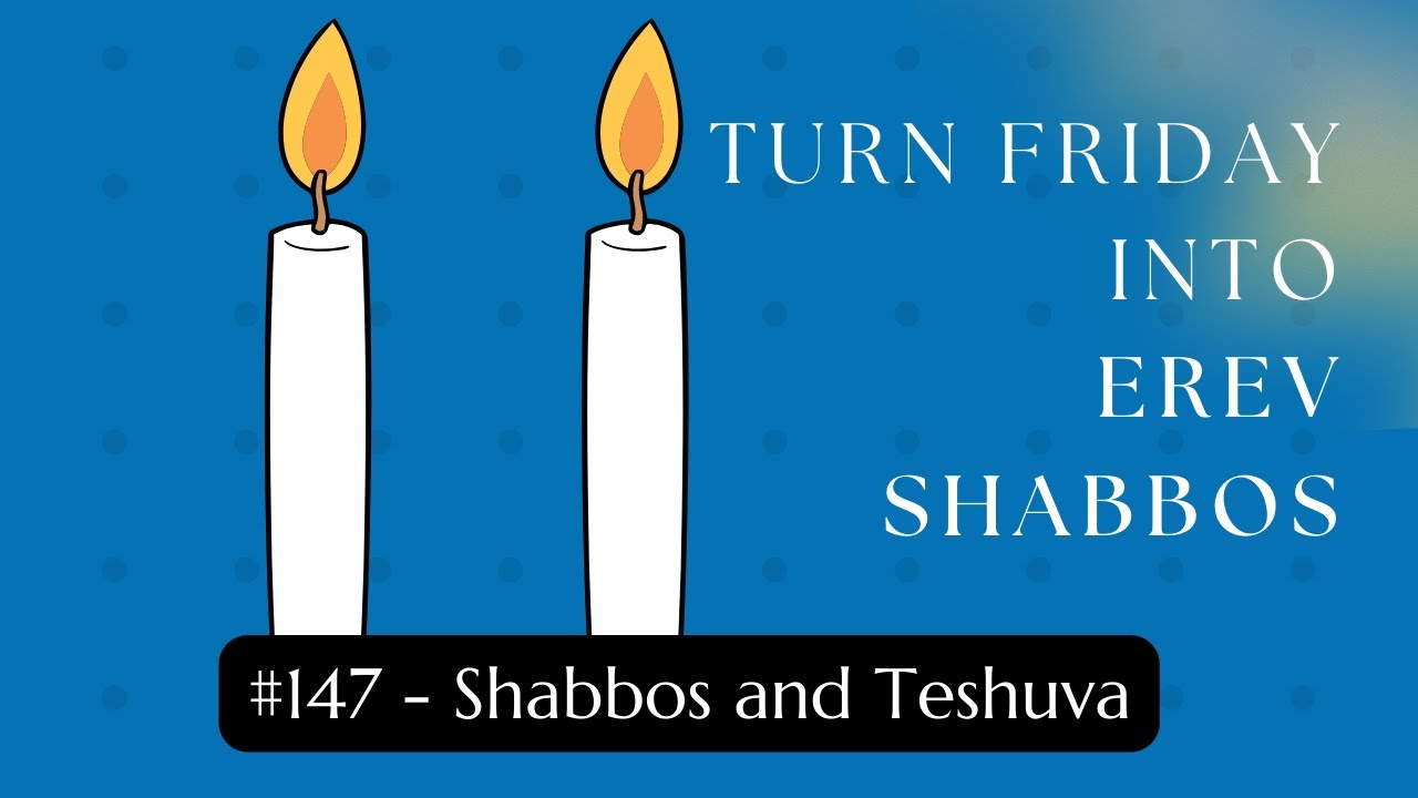 Turn Friday into Erev Shabbos #147: Shabbos and Teshuva