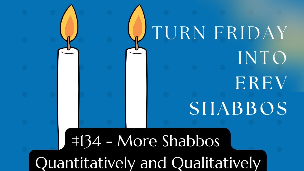 Turn Friday into Erev Shabbos #134 - More Shabbos Quantitatively and Qualitatively