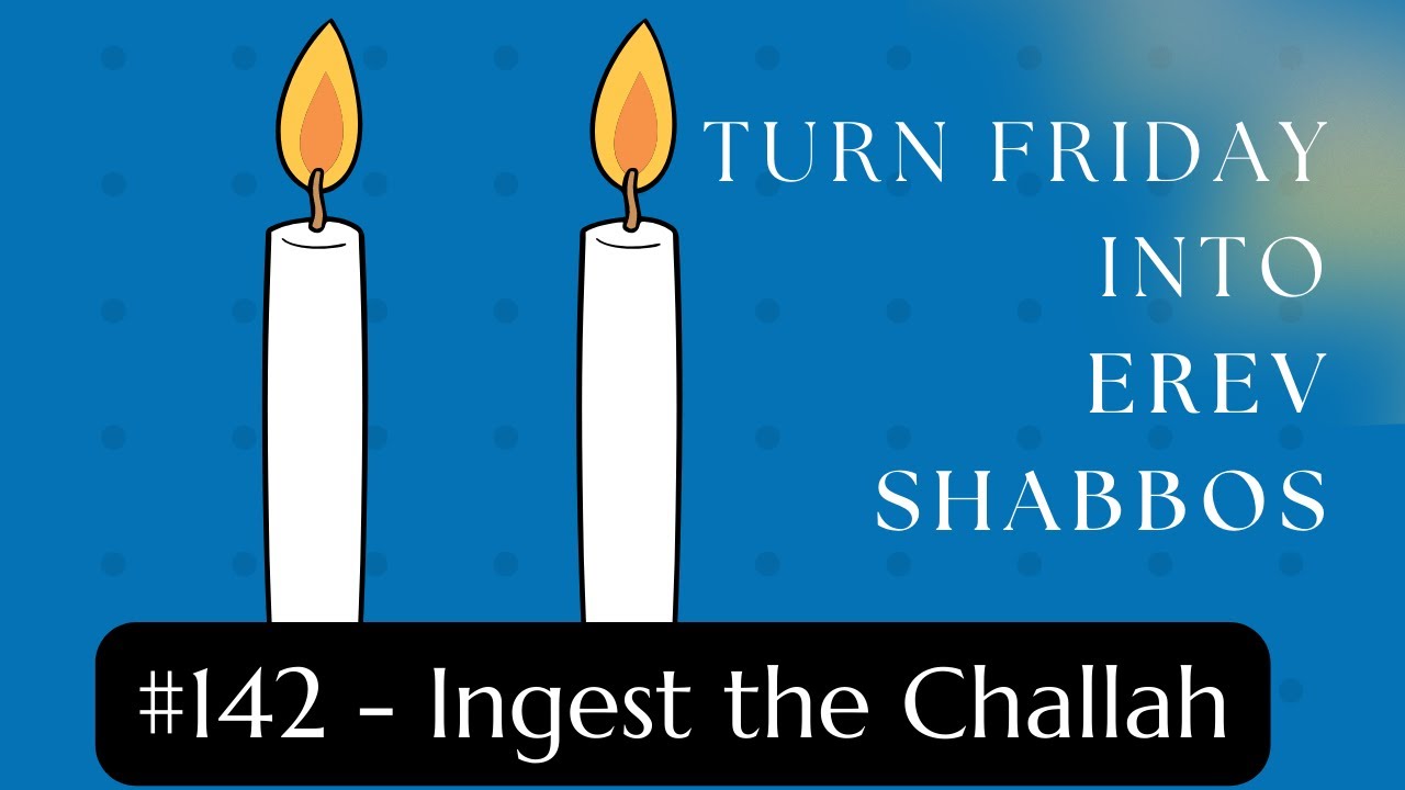 Turn Friday into Erev Shabbos #142: Ingest the Challah