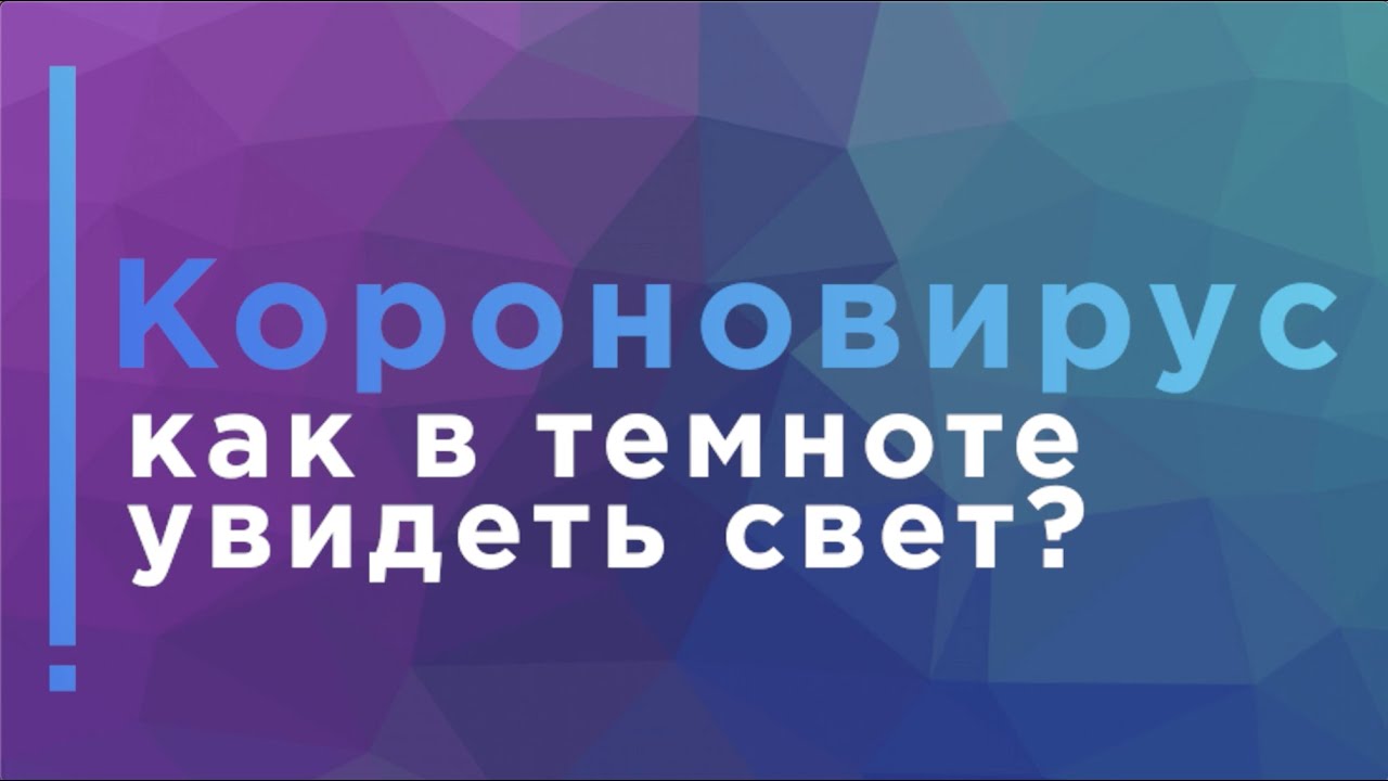 Короновирус: как в темноте увидеть свет?