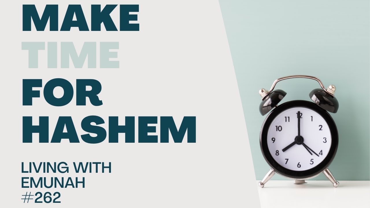 Living With Emunah (Part 262) - Make Time For Hashem